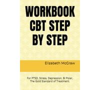 WORKBOOK CBT STEP BY STEP: For PTSD, Stress, Depression, Bi Polar, The Gold Standard of Treatment.