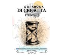 Workbook di Autoanalisi , ottimizzazione tempo e Crescita - Esercizi Pratici per Autostima, Obiettivi, personali, Mindset e Consapevolezza, ... la propria vita partendo da sé stesso.