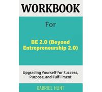 Workbook For Be 2.0 (Beyond Entrepreneurship 2.0): Upgrading Yourself for Success, Purpose, and Fulfillment