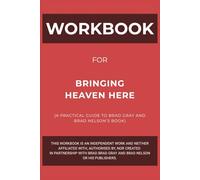 Workbook for Bringing Heaven Here: A Practical Guide to Brad Gray and Brad Nelson’s Book