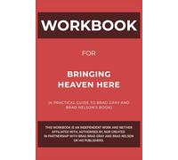 Workbook for Bringing Heaven Here: A Practical Guide to Brad Gray and Brad Nelson’s Book