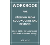 Workbook for Freedom From Soul Wounds And Demons:: (An In-Depth Exploration of Nelson L. Schuman’s Book)