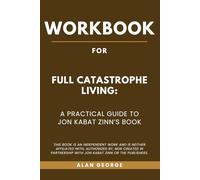 Workbook for Full Catastrophe Living: A Practical Guide to Jon Kabat- Zinn’s Book