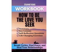 WORKBOOK FOR HOW TO BE THE LOVE YOU SEEK: Break Cycles, Find Peace, and Heal Your Relationships: A Practical and Interactive Guide to Implementing Dr. Nicole LePera’s Book