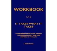 Workbook for It Takes What It Takes: An Implementation Guide on How to Think Neutrally and Gain Control of Your Life
