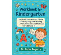 Workbook for Kindergarten: A Fun and Educational 52-Week Learning Diary with Drawing, Letters, Emotions, and Challenges for Kids Aged 4-6 by Dr. Peter Fogarty