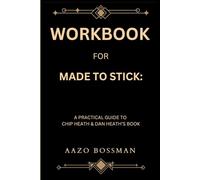 Workbook for Made To Stick: A Practical Guide to Chip Heath & Dan Heath’s Book