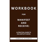 Workbook for Manifest and Receive: (A Practical Guide to Eva Hartley’s Book)