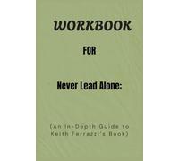 Workbook For Never Lead Alone: An In-Depth Guide to Keith Ferrazzi’s Book