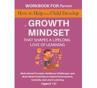 Workbook for Parents: How to Help Your Child Develop a Growth Mindset That Shapes a Lifelong Love of Learning: Motivational Prompts, Resilience ... 5-12) (The 12 Life Competencies Workbook)