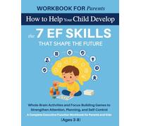 WORKBOOK FOR PARENTS: How to Help Your Child Develop the 7 EF Skills That Shape the Future: Whole-Brain Activities and Focus-Building Games to ... (The 12 Life Competencies Workbook)