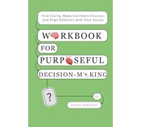 Workbook for Purposeful Decision-Making: Find Clarity, Make Confident Choices, and Align Emotions with Your Values