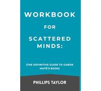 Workbook For Scattered Minds: The Definitive Guide to Gabor Maté’s Book
