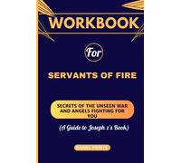 Workbook For Servants Of Fire: (A Guide to Joseph Z's Book) Secrets of the Unseen War and Angels Fighting For You