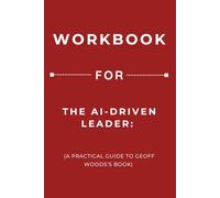 Workbook for The AI-Driven Leader: A Practical Guide to Geoff Woods’s Book