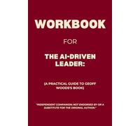 Workbook for The AI-Driven Leader: A Practical Guide to Geoff Woods's Book