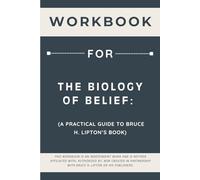 Workbook for The Biology of Belief: A Practical Guide to Bruce H. Lipton’s Book