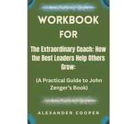 workbook for the extraordinary coach: how the best leaders help others grow: (a practical guide to john zenger’s book)