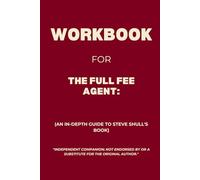 Workbook for The Full Fee Agent: An In-Depth Guide to Steve Shull's Book