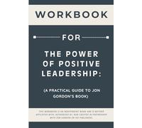 Workbook for The Power of Positive Leadership: A Practical Guide to Jon Gordon’s Book