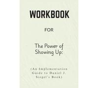 Workbook For The Power of Showing Up: An Implementation Guide to Daniel J. Siegel’s Book