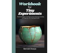 Workbook for Tiny Experiments: Practical Strategies to Sparking Curiosity, Embracing Uncertainty, and Designing a Life of Meaningful Growth