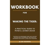 Workbook for Waking the Tiger: A Practical Guide to Peter A. Levine’s Book