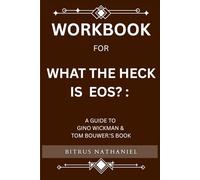 Workbook for What The Heck Is Eos: A Guide to Gino Wickman & Tom Bouwer.'s Book