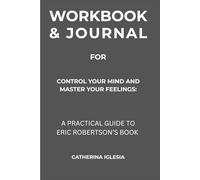 Workbook & Journal for Control Your Mind And Master Your Feelings: A Practical Guide to Eric Robertson’s Book