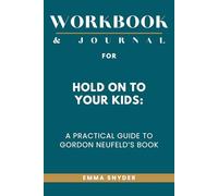 Workbook & Journal for Hold On to Your Kids: A Practical Guide to Gordon Neufeld’s Book