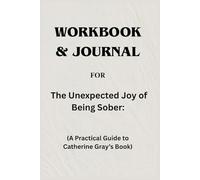 Workbook & Journal For The Unexpected Joy of Being Sober: A Practical Guide to Catherine Gray’s Book