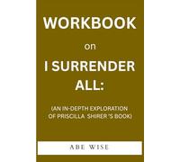 Workbook: on I Surrender All:: (An In-Depth Exploration of Priscilla Shirer’S Book)