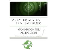 Workbook per allenatori - SVILUPPA LA TUA IDENTITÀ DI GIOCO: LA TUA IMPRONTA. LA TUA FILOSOFIA. IL TUO GIOCO