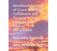 Workbook-Season of Grace I: Finding Fulfillment and Purpose in Your Later Years-A Biblical Perspective: Bible Study Workbook