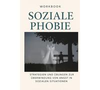 Workbook Soziale Phobie:: Strategien und Übungen zur Überwindung von Angst in sozialen Situationen
