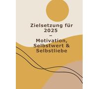 Workbook: Zielsetzung für 2025: Motivation, Selbstwert & Selbstliebe