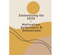 Workbook: Zielsetzung für 2025: Motivation, Selbstwert & Selbstliebe