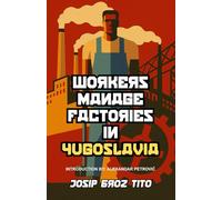 Workers Manage Factories in Yugoslavia: Tito’s bold experiment in workers’ self-management-with a new introduction and biography