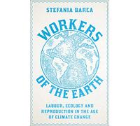 Workers of the Earth: Labour, Ecology and Reproduction in the Age of Climate Change