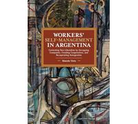 Workers' Self-Management in Argentina: Contesting Neo-Liberalism by Occupying Companies, Creating Cooperatives, and Recuperating Autogestión (Historical Materialism)