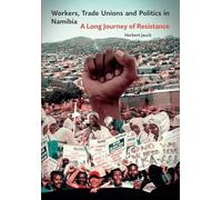 Workers, Trade Unions and Politics in Namibia: A Long Journey of Resistance
