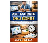 Workflow Automation for Small Business: Productivity, Time Management and Deep Work for Entrepreneurs with Focused and Disciplined Mindset (Everyday Transformation Series)