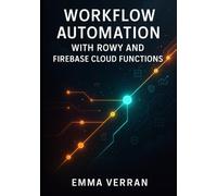 WORKFLOW AUTOMATION WITH ROWY AND FIREBASE CLOUD FUNCTIONS: Build business logic, data pipelines, and custom automation with low-code tools and JavaScript