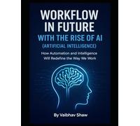 WORKFLOW IN FUTURE WITH THE RISE OF AI (ARTIFICIAL INTELLIGENCE): How Automation and Intelligence Will Redefine the Way We Work (Series 1)