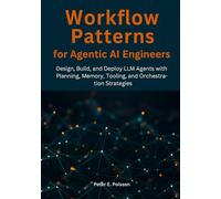 Workflow Patterns for Agentic AI Engineers: Design, Build, and Deploy LLM Agents with Planning, Memory, Tooling, and Orchestration Strategies