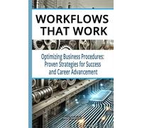 Workflows That Work: Optimizing Business Procedures: Proven Strategies for Success and Career Advancement (Workplace Mastery Series)
