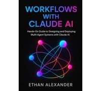 Workflows with Claude AI: Hands-On Guide to Designing and Deploying Multi-Agent Systems with Claude AI