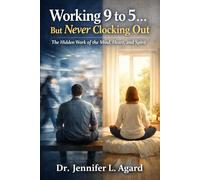 WORKING 9 TO 5… BUT NEVER CLOCKING OUT: The Hidden Work of the Mind, Heart, and Spirit