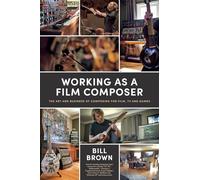 Working as a Film Composer: The Art and Business of Composing for Film, TV and Games