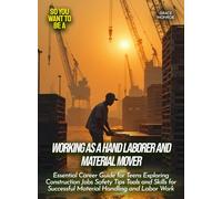 Working as a Hand Laborer and Material Mover: Essential Career Guide for Teens Exploring Construction Jobs Safety Tips Tools and Skills for Successful ... and Labor Work (Life Skills for Teens)